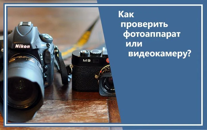 Как проверить фотоаппарат или видеокамеру?
