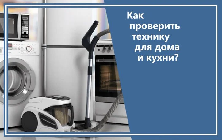 Как проверить технику для дома и кухни?